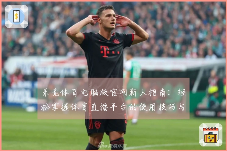 乐竞体育电脑版官网新人指南：轻松掌握体育直播平台的使用技巧与功能介绍