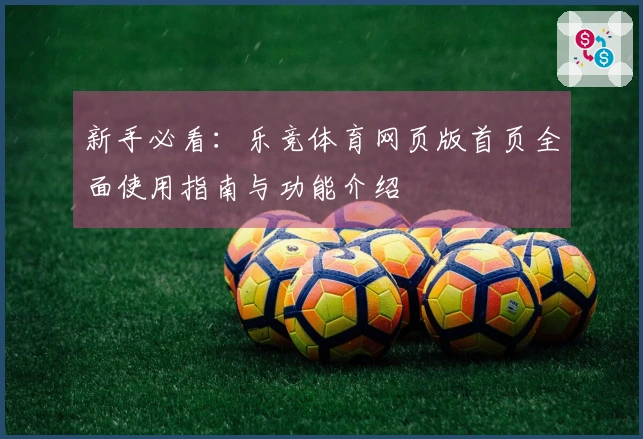 新手必看：乐竞体育网页版首页全面使用指南与功能介绍