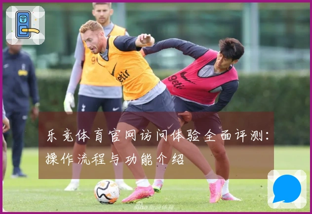 乐竞体育官网访问体验全面评测：操作流程与功能介绍