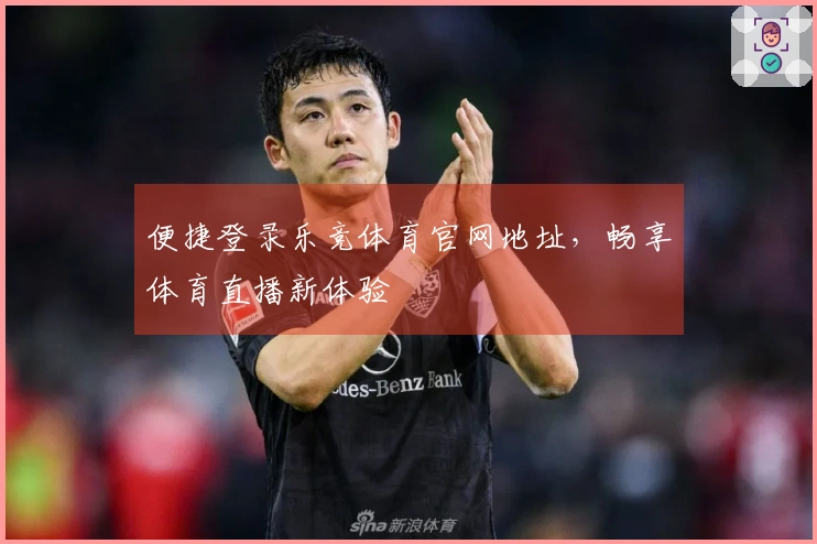 便捷登录乐竞体育官网地址，畅享体育直播新体验