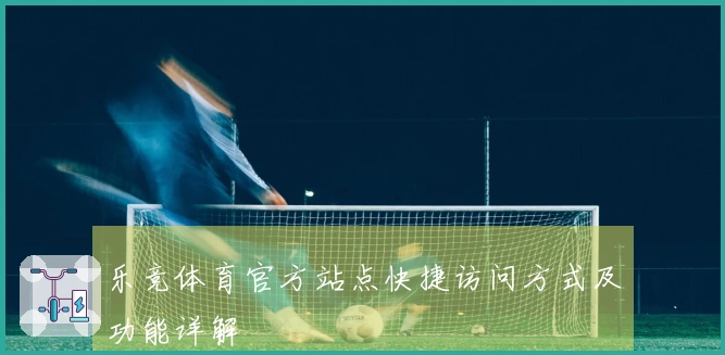 乐竞体育官方站点快捷访问方式及功能详解