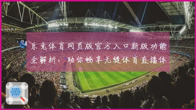 乐竞体育网页版官方入口新版功能全解析，助你畅享无缝体育直播体验