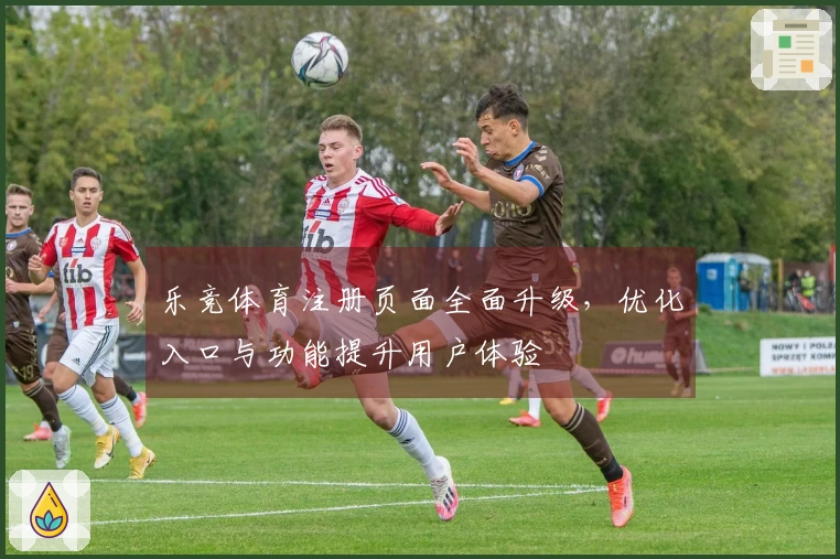 乐竞体育注册页面全面升级，优化入口与功能提升用户体验