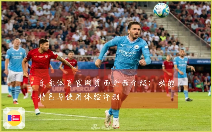 乐竞体育官网页面全面介绍：功能特色与使用体验评测