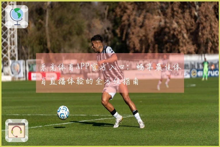 乐竞体育APP官方入口：畅享最佳体育直播体验的全方位指南