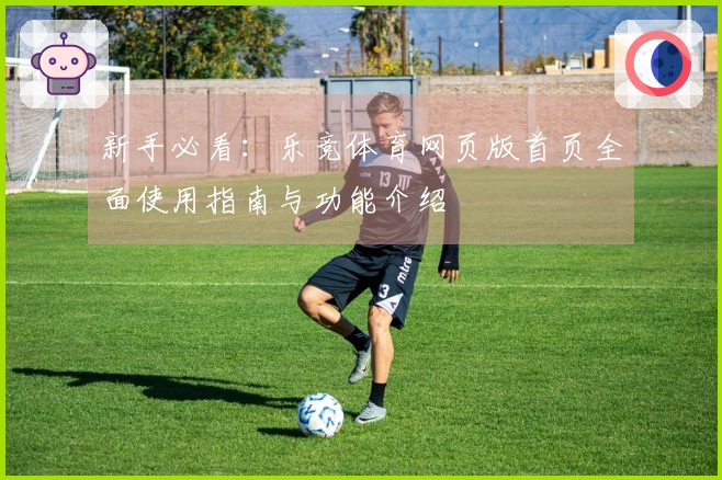 新手必看：乐竞体育网页版首页全面使用指南与功能介绍