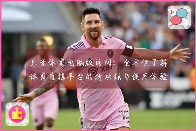 乐竞体育电脑版访问：全方位了解体育直播平台的新功能与使用体验