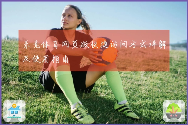 乐竞体育网页版快捷访问方式详解及使用指南