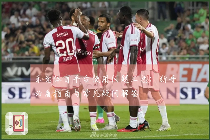 乐竞体育平台使用问题汇总：新手必看指南与常见疑问解答