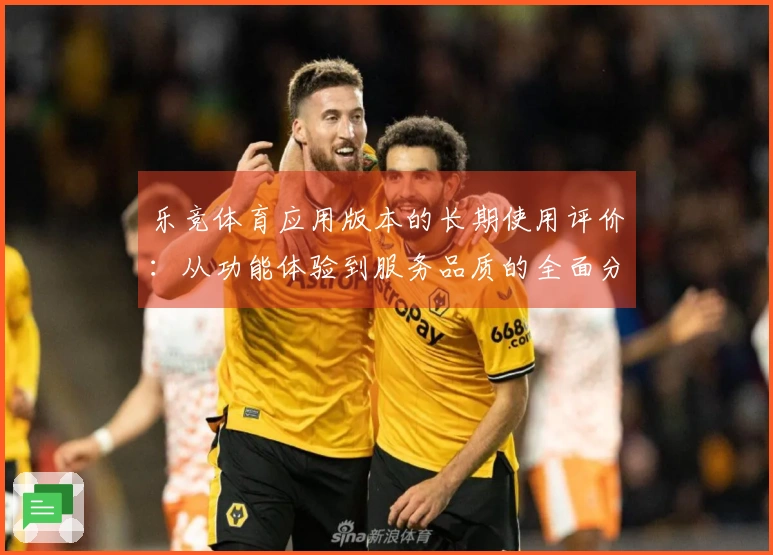乐竞体育应用版本的长期使用评价：从功能体验到服务品质的全面分析